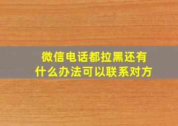 微信电话都拉黑还有什么办法可以联系对方