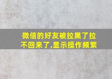 微信的好友被拉黑了拉不回来了,显示操作频繁