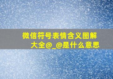 微信符号表情含义图解大全@_@是什么意思