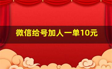 微信给号加人一单10元