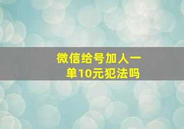 微信给号加人一单10元犯法吗