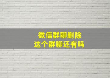 微信群聊删除这个群聊还有吗