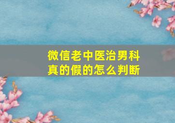 微信老中医治男科真的假的怎么判断