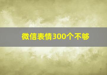 微信表情300个不够