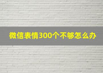 微信表情300个不够怎么办