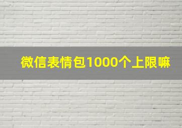 微信表情包1000个上限嘛