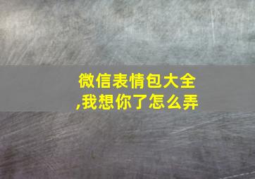 微信表情包大全,我想你了怎么弄