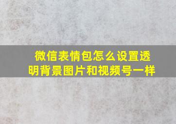 微信表情包怎么设置透明背景图片和视频号一样