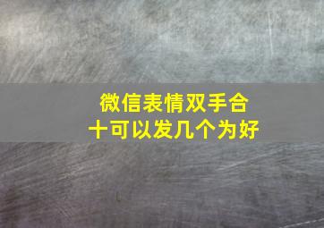 微信表情双手合十可以发几个为好