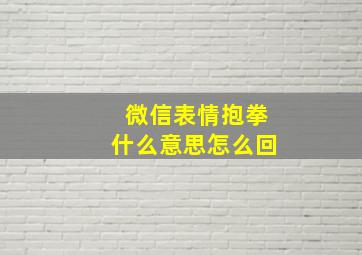 微信表情抱拳什么意思怎么回