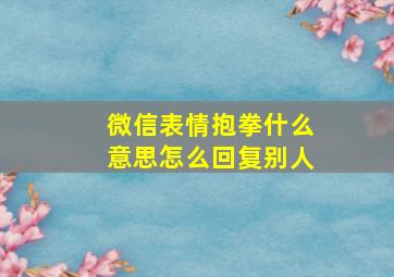 微信表情抱拳什么意思怎么回复别人