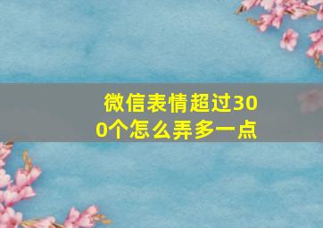 微信表情超过300个怎么弄多一点