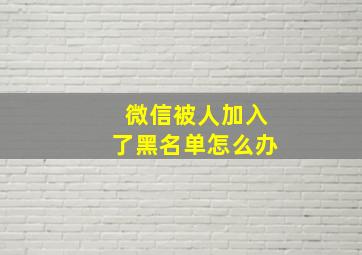 微信被人加入了黑名单怎么办