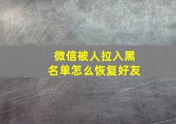 微信被人拉入黑名单怎么恢复好友