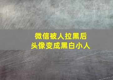 微信被人拉黑后头像变成黑白小人