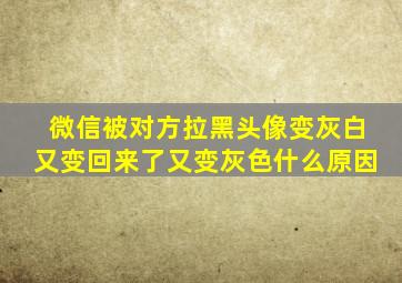 微信被对方拉黑头像变灰白又变回来了又变灰色什么原因