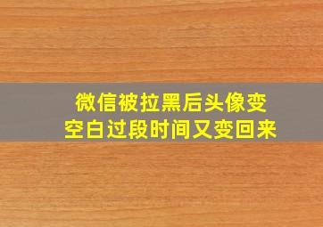 微信被拉黑后头像变空白过段时间又变回来