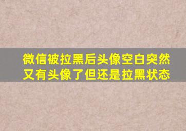 微信被拉黑后头像空白突然又有头像了但还是拉黑状态