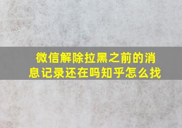 微信解除拉黑之前的消息记录还在吗知乎怎么找