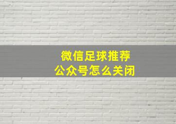 微信足球推荐公众号怎么关闭