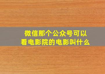 微信那个公众号可以看电影院的电影叫什么