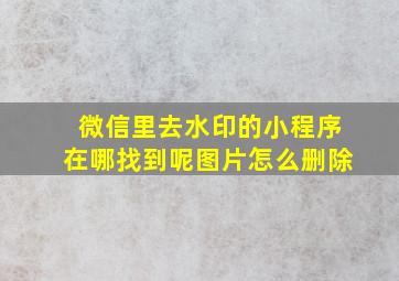 微信里去水印的小程序在哪找到呢图片怎么删除