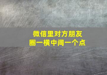 微信里对方朋友圈一横中间一个点