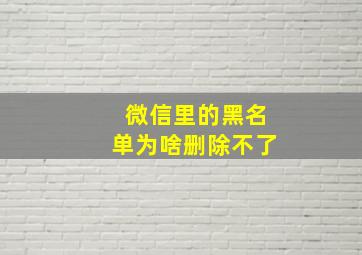 微信里的黑名单为啥删除不了