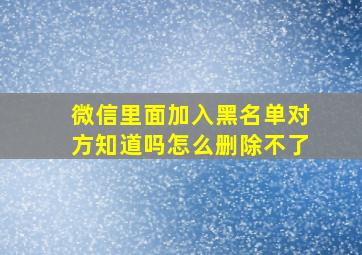 微信里面加入黑名单对方知道吗怎么删除不了