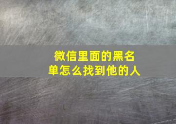 微信里面的黑名单怎么找到他的人