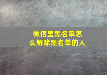 微信里黑名单怎么解除黑名单的人