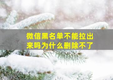 微信黑名单不能拉出来吗为什么删除不了