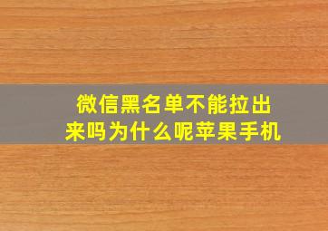 微信黑名单不能拉出来吗为什么呢苹果手机