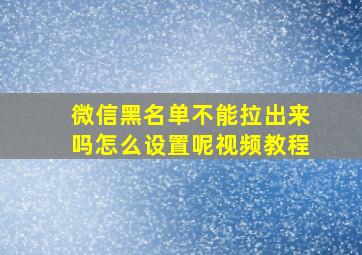 微信黑名单不能拉出来吗怎么设置呢视频教程