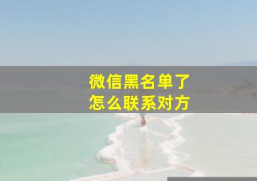 微信黑名单了怎么联系对方