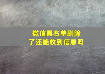 微信黑名单删除了还能收到信息吗