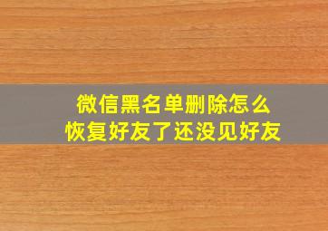 微信黑名单删除怎么恢复好友了还没见好友