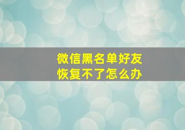 微信黑名单好友恢复不了怎么办