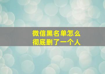 微信黑名单怎么彻底删了一个人