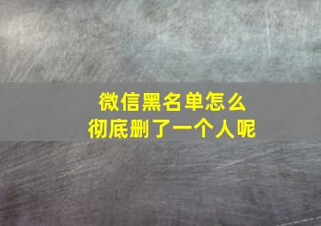 微信黑名单怎么彻底删了一个人呢