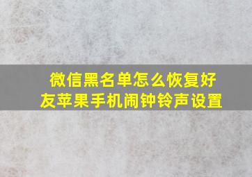 微信黑名单怎么恢复好友苹果手机闹钟铃声设置