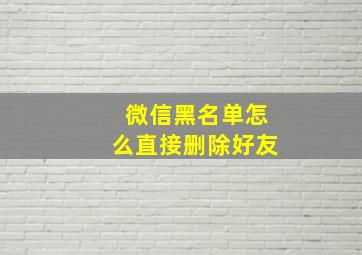 微信黑名单怎么直接删除好友