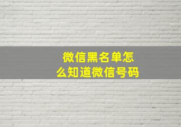 微信黑名单怎么知道微信号码