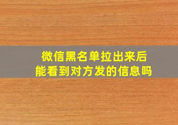 微信黑名单拉出来后能看到对方发的信息吗