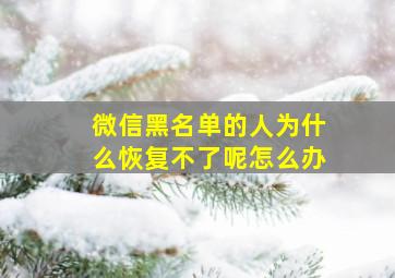 微信黑名单的人为什么恢复不了呢怎么办