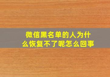 微信黑名单的人为什么恢复不了呢怎么回事