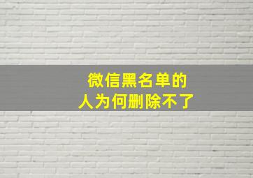 微信黑名单的人为何删除不了