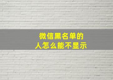 微信黑名单的人怎么能不显示