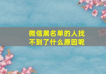 微信黑名单的人找不到了什么原因呢