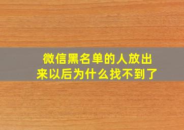 微信黑名单的人放出来以后为什么找不到了